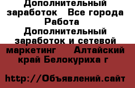 Дополнительный заработок - Все города Работа » Дополнительный заработок и сетевой маркетинг   . Алтайский край,Белокуриха г.